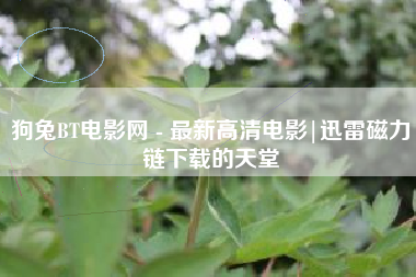 狗兔BT电影网 - 最新高清电影|迅雷磁力链下载的天堂