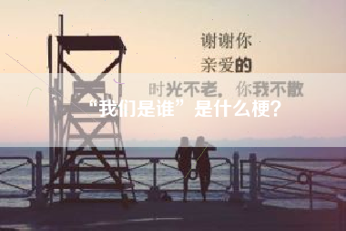 “我们是谁”是什么梗？