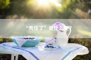 “秀住了”是什么梗？