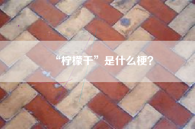 “柠檬干”是什么梗？