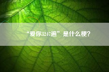 “爱你3247遍”是什么梗？