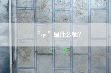 “xpc”是什么梗？