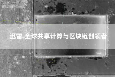 迅雷-全球共享计算与区块链创领者