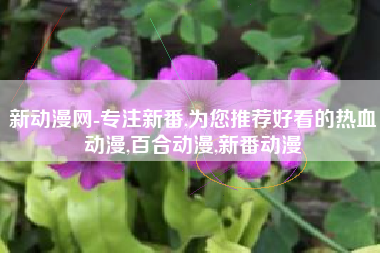 新动漫网-专注新番,为您推荐好看的热血动漫,百合动漫,新番动漫