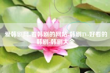 爱韩剧网-看韩剧的网站-韩剧TV-好看的韩剧-韩剧大全