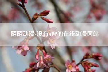 陌陌动漫-没有APP的在线动漫网站