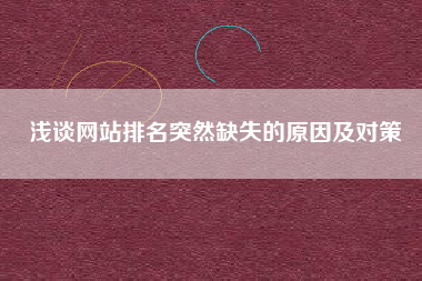 浅谈网站排名突然缺失的原因及对策