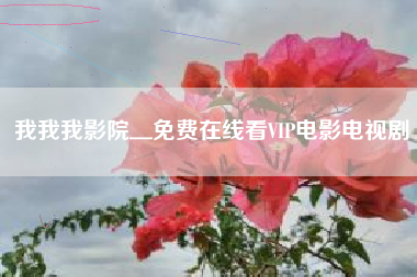 我我我影院＿免费在线看VIP电影电视剧