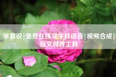 字幕说|免费在线文字转语音|视频合成|音文对齐工具