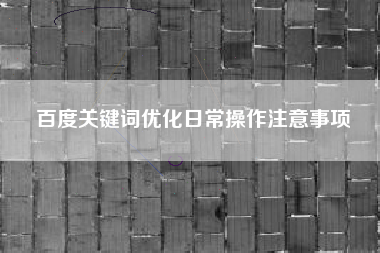 百度关键词优化日常操作注意事项