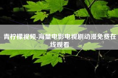 青柠檬视频-海量电影电视剧动漫免费在线观看