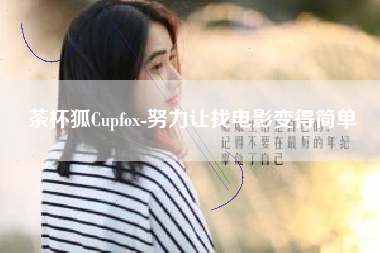 茶杯狐Cupfox-努力让找电影变得简单