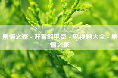 剧情之家 - 好看的电影 - 电视剧大全 - 剧情之家