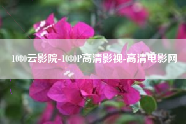 1080云影院-1080P高清影视-高清电影网