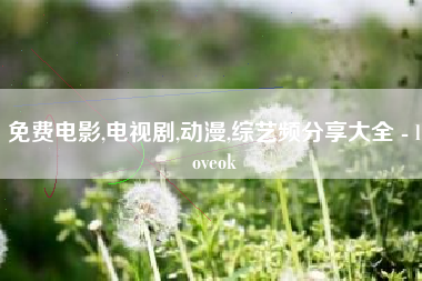 免费电影,电视剧,动漫,综艺频分享大全 - loveok