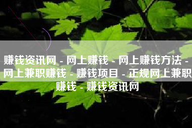 赚钱资讯网 - 网上赚钱 - 网上赚钱方法 - 网上兼职赚钱 - 赚钱项目 - 正规网上兼职赚钱 - 赚钱资讯网