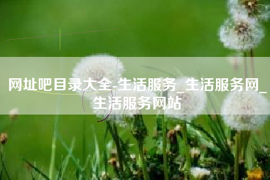 网址吧目录大全-生活服务_生活服务网_生活服务网站