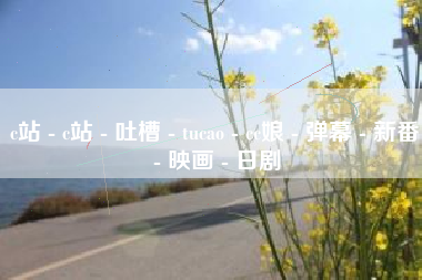 c站 - c站 - 吐槽 - tucao - cc娘 - 弹幕 - 新番 - 映画 - 日剧