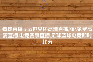 看球直播-2022世界杯高清直播,NBA免费高清直播,电竞赛事直播,足球篮球电竞即时比分