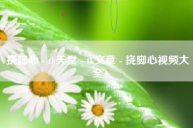 挠脚心 - tk天堂 - tk文章 - 挠脚心视频大全