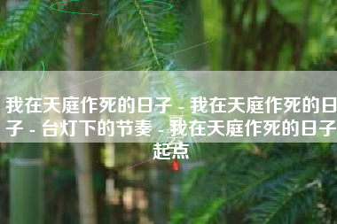 我在天庭作死的日子 - 我在天庭作死的日子 - 台灯下的节奏 - 我在天庭作死的日子起点