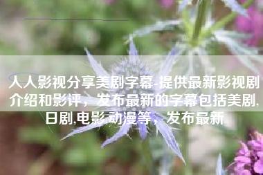 人人影视分享美剧字幕-提供最新影视剧介绍和影评，发布最新的字幕包括美剧,日剧,电影,动漫等，发布最新