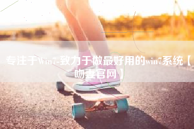 专注于Win7-致力于做最好用的win7系统【吻妻官网】