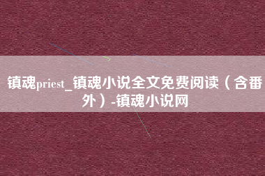 镇魂priest_镇魂小说全文免费阅读（含番外）-镇魂小说网