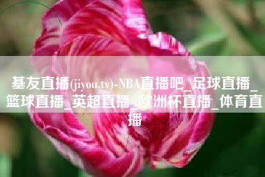 基友直播(jiyou.tv)-NBA直播吧_足球直播_篮球直播_英超直播_欧洲杯直播_体育直播