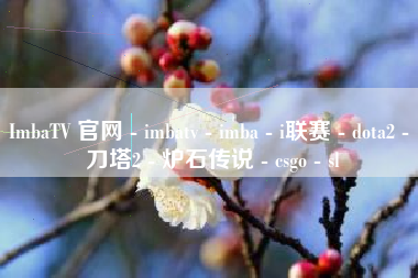 ImbaTV 官网 - imbatv - imba - i联赛 - dota2 - 刀塔2 - 炉石传说 - csgo - sl