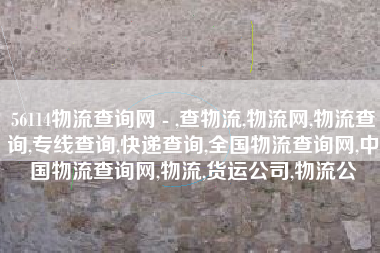 56114物流查询网 - ,查物流,物流网,物流查询,专线查询,快递查询,全国物流查询网,中国物流查询网,物流,货运公司,物流公