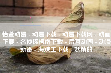 怡萱动漫 - 动漫下载 - 动漫下载网 - 动画下载 - 名侦探柯南下载 - 后宫动画 - 动漫新番 - 海贼王下载 - 妖精的