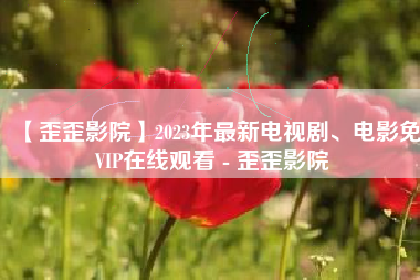 【歪歪影院】2023年最新电视剧、电影免VIP在线观看 - 歪歪影院