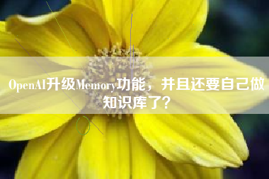 OpenAI升级Memory功能，并且还要自己做知识库了？