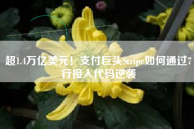 超1.4万亿美元！支付巨头Stripe如何通过7行接入代码逆袭