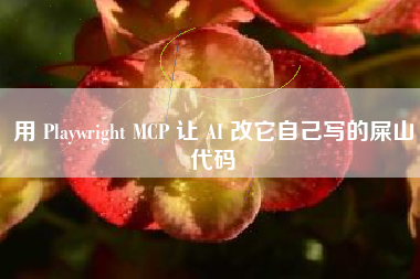 用 Playwright MCP 让 AI 改它自己写的屎山代码
