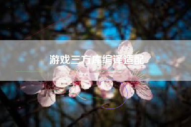 游戏三方库编译适配