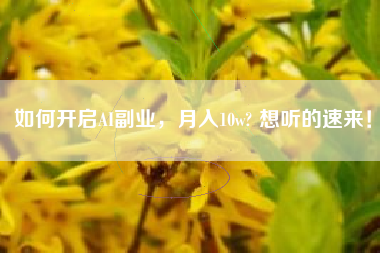 如何开启AI副业，月入10w? 想听的速来！